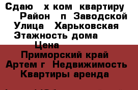 Сдаю 2-х ком. квартиру!!! › Район ­ п. Заводской › Улица ­ Харьковская › Этажность дома ­ 5 › Цена ­ 10 000 - Приморский край, Артем г. Недвижимость » Квартиры аренда   